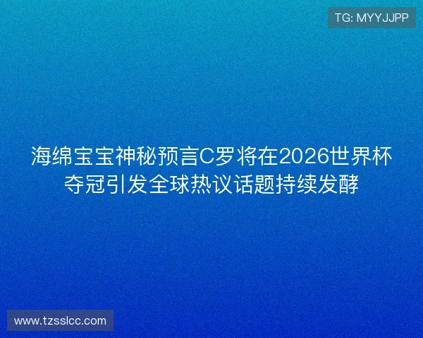 海绵宝宝神秘预言C罗将在2026世界杯夺冠引发全球热议话题持续发酵